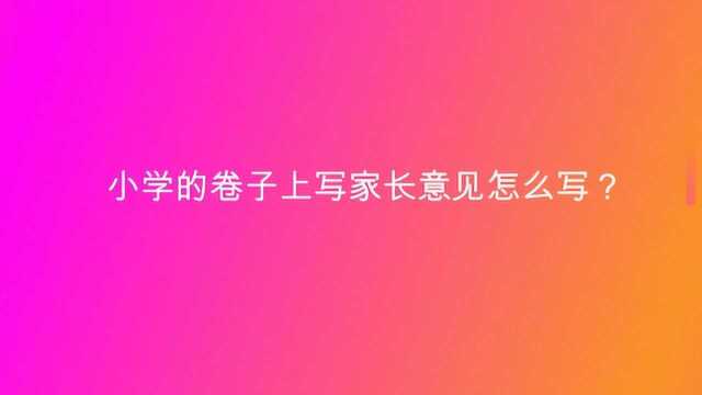 小学的卷子上写家长意见怎么写?