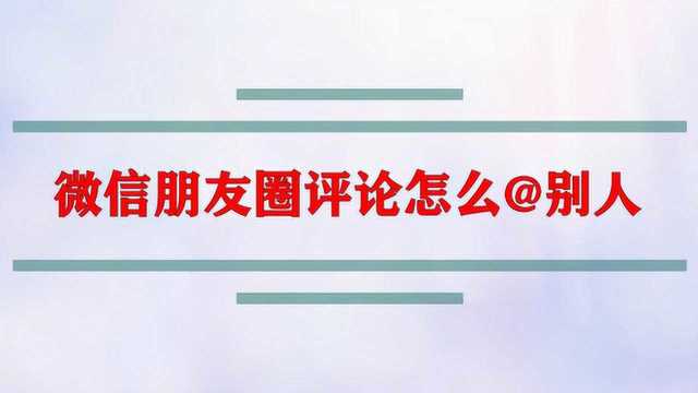 微信朋友圈评论怎么@别人