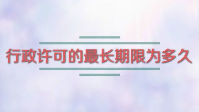 行政许可的最长期限为多久