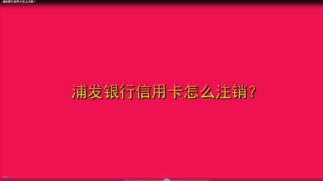 浦发银行信用卡怎么注销?腾讯视频