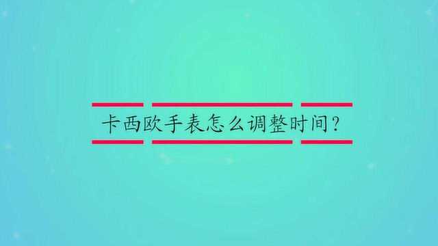 卡西欧手表怎么调整时间?