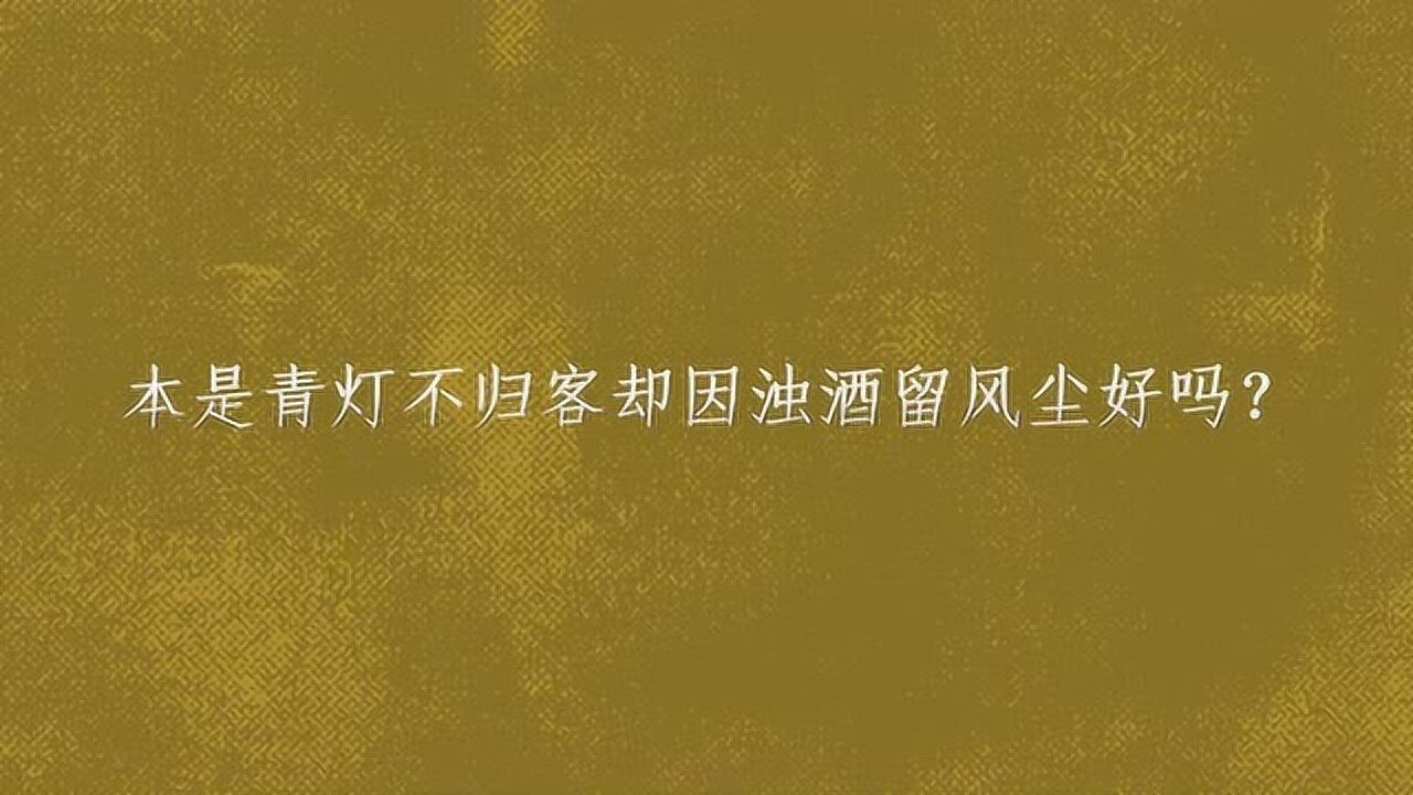 本是青灯不归客却因浊酒留风尘好吗?