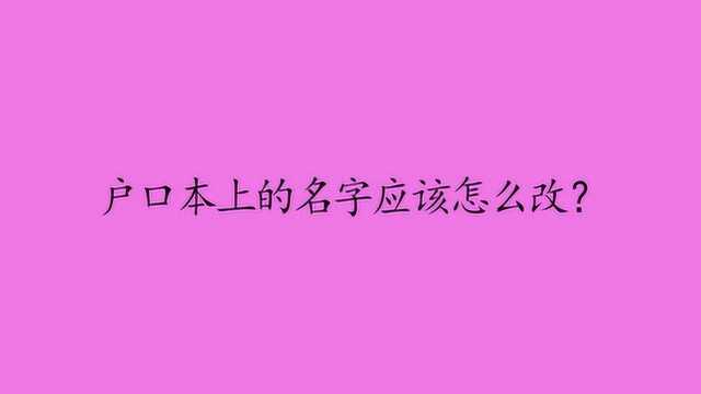 户口本上的名字应该怎么改?