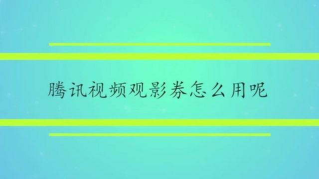 腾讯视频观影券怎么用呢