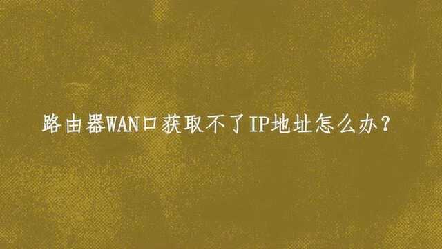 路由器WAN口获取不了IP地址怎么办?