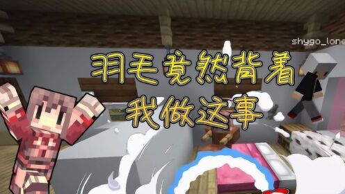 我的世界羽毛偷偷背着我做这事超感人结局神展开