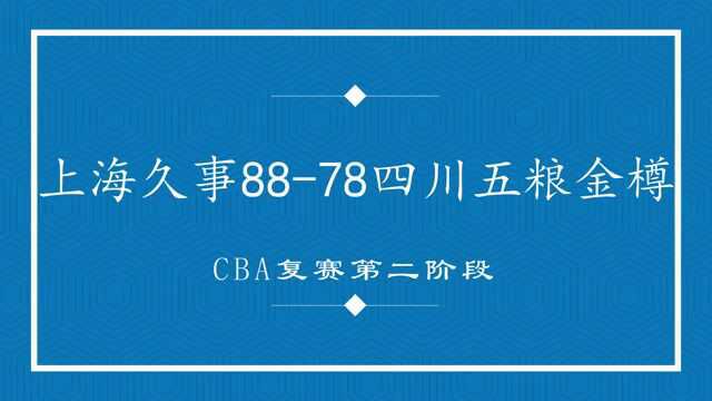 视频 | CBA复赛第二阶段:上海久事胜四川五粮金樽