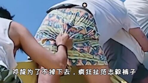邓超为了不掉下去,疯狂扯范志毅裤子,画面太辣眼了