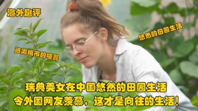 瑞典美女在中国悠然的田园生活,令老外羡慕,这才是向往的生活!