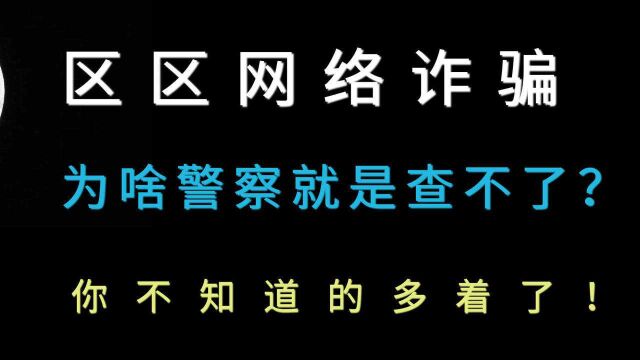 区区网络诈骗为啥警察就是查不了?你不知道的多着了!避坑必学!