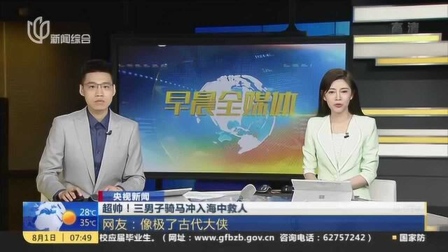 央视新闻:超帅!三男子骑马冲入海中救人 网友——像极了古代大侠