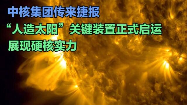 中核集团传来捷报,“人造太阳”关键装置正式启运,展现硬核实力