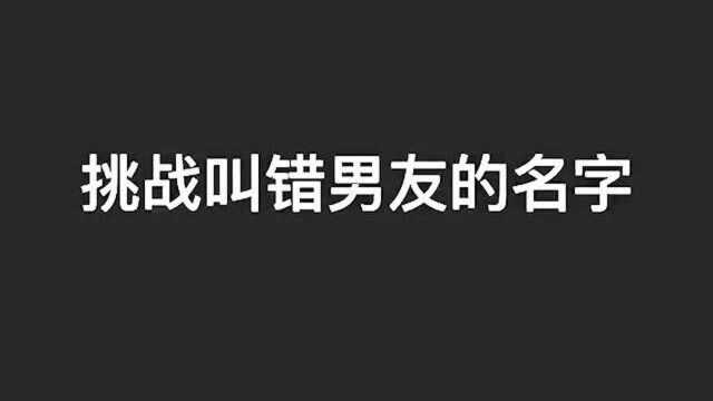 挑战叫错男朋友的名字,看他的反应