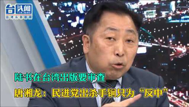 陆书在台湾出版要审查 唐湘龙:民进党出杀手锏只为“反中”