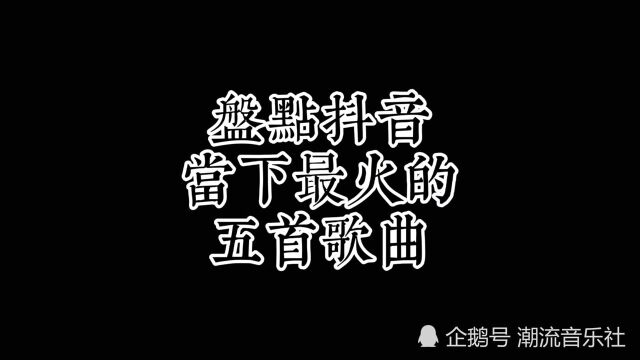 盘点抖音当下最火的五首歌曲,你还不知道歌名的