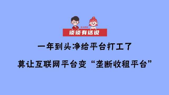 谈谈有话说 | 一年到头净给平台打工了 莫让互联网平台变“垄断收租平台”