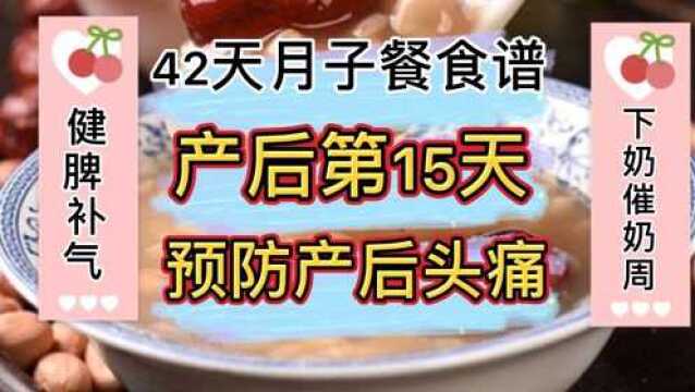 产后第15天(42天月子餐食谱)今天健脾脾养胃补气催奶,预防产后头痛