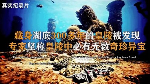 纪录片：我国首个水下皇陵被发现，藏身湖底300多年，有何稀世珍宝？