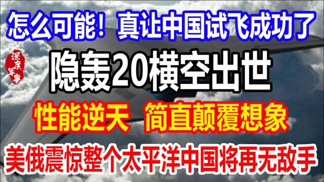 中国试飞成功了,隐轰20横空出世,性能逆天,简直颠覆想象