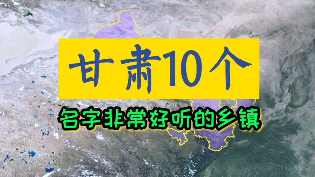 卫星航拍:甘肃10个名字非常好听的乡镇,你来自哪里?