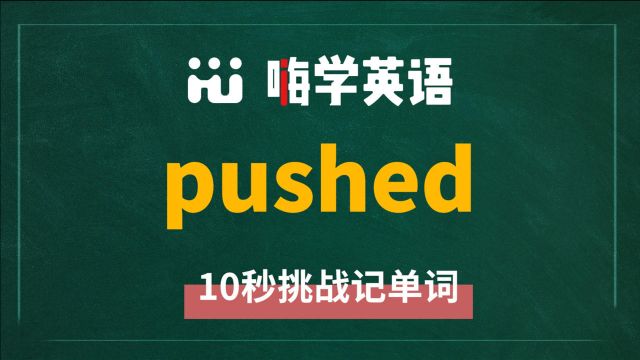 英语单词pushed是什么意思,怎么读,同根词是什么,近义词有吗,怎么来使用,你知道吗