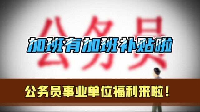 公务员事业单位的福利来了,加班有加班补贴啦?希望各行业都能有