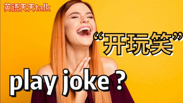 老外“开玩笑”英语怎么说?是play joke吗