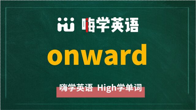 英语单词onward是什么意思,同根词有吗,同近义词有哪些,相关短语呢,可以怎么使用,你知道吗