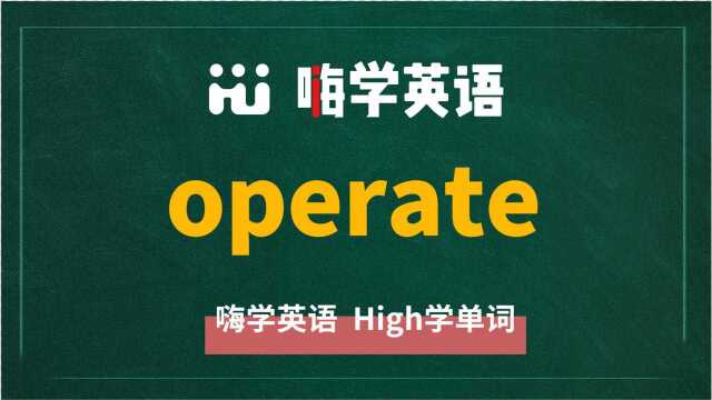 英语单词operate是什么意思,同根词有吗,同近义词有哪些,相关短语呢,可以怎么使用,你知道吗