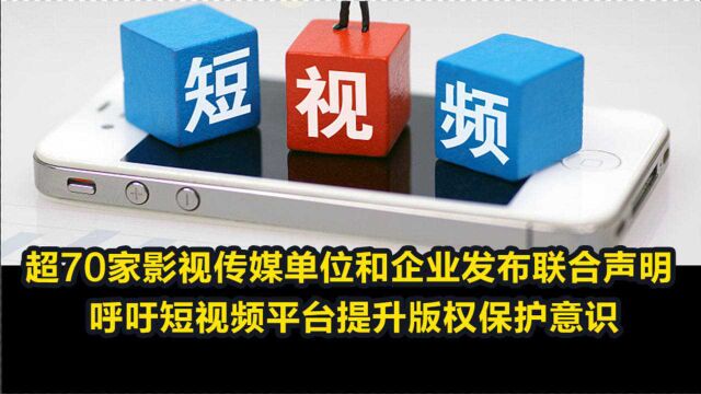 超70家影视传媒单位和企业发布联合声明 呼吁短视频平台提升版权保护意识