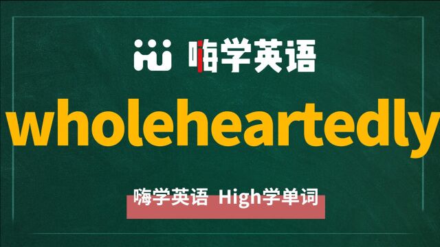 一分钟一词汇,小学、初中、高中英语单词五点讲解,单词wholeheartedly你知道它是什么意思,可以怎么使用