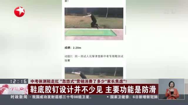 中考体测鞋走红 “忽悠式”营销消费了多少“家长焦虑”? 鞋底胶钉设计并不少见 主要功能是防滑