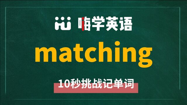 一分钟一词汇,小学、初中、高中英语单词五点讲解,单词matching你知道它是什么意思,可以怎么使用