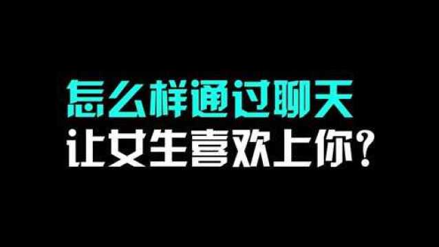 怎么样通过聊天让女生喜欢上你?