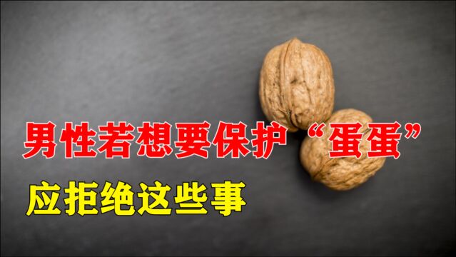 男性“蛋蛋”敏感又脆弱?若想要保护好它,应拒绝这些事