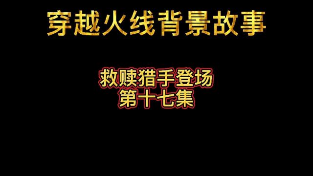 穿越火线背景故事:救赎猎手登场(第十七集)