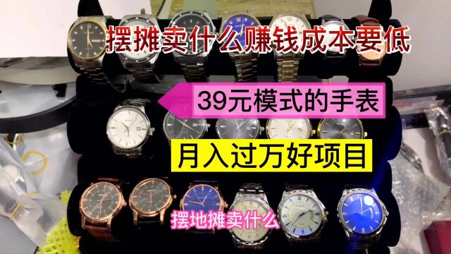 摆摊卖什么赚钱成本又低,39元模式的手表,月入过万好项目