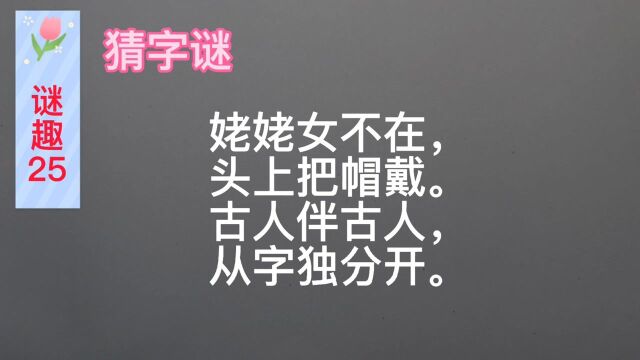 谜趣:猜字谜,姥姥女不在,头上把帽戴.古人伴古文,从字独分开