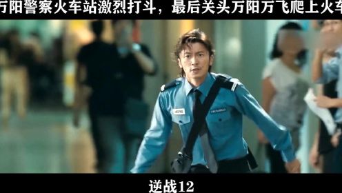 逆战12 万阳警察火车站激烈打斗，最后关头万阳万飞爬上火车