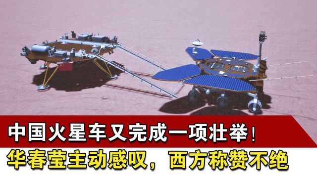 中国火星车又完成一项壮举!华春莹主动感叹,西方称赞不绝