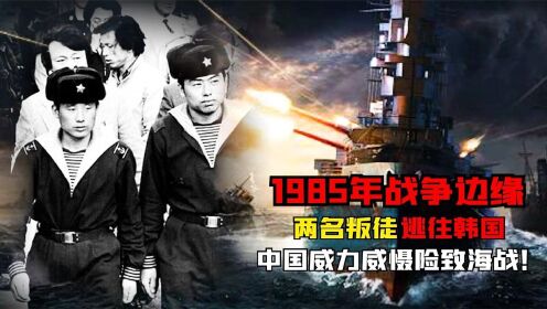 1985年战争边缘，两名叛徒驱舰逃往韩国，中国武力威慑险致海战！纪录片