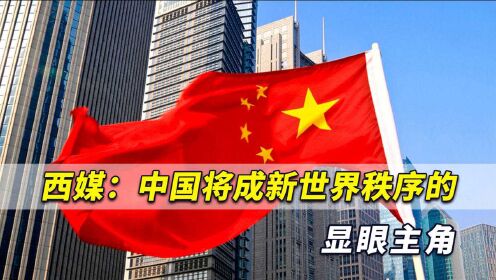 中国增长速度超过预期！西媒：中国将成新世界秩序的显眼主角