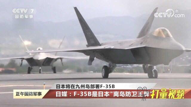 日本将在九州岛部署F35B!日媒:F35B是日本“离岛防卫王牌”