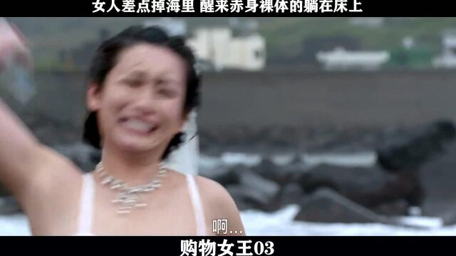 购物女王03,女人差点掉海里 醒来赤身裸体的躺在床上