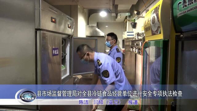 县市场监督管理局对全县冷链食品经营单位进行安全专项执法检查