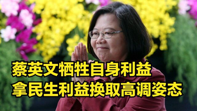 不见棺材不落泪?蔡不断牺牲自身利益,拿民生利益换取高调姿态