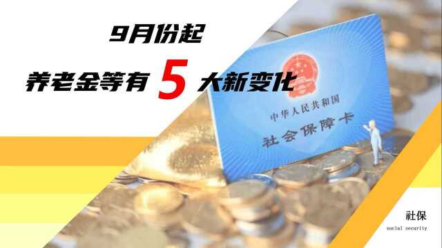 9月份,养老金、遗属抚恤等有5大变化,事关退休、在职和农民