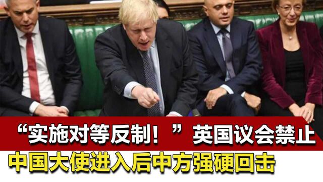 “实施对等反制!”英国议会禁止中国大使进入后中方强硬回击