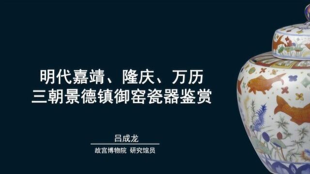 【故宫讲坛】明代嘉靖、隆庆、万历三朝景德镇御窑瓷器鉴赏(一)