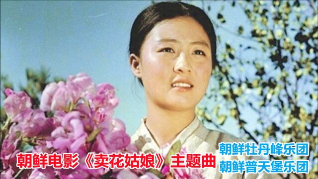 朝鲜电影《卖花姑娘》主题曲,朝鲜第一天团深情演绎,经典感人